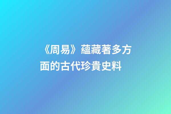 《周易》蘊藏著多方面的古代珍貴史料