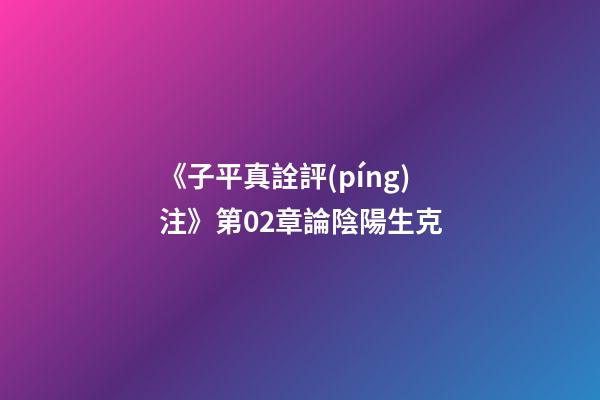 《子平真詮評(píng)注》第02章論陰陽生克