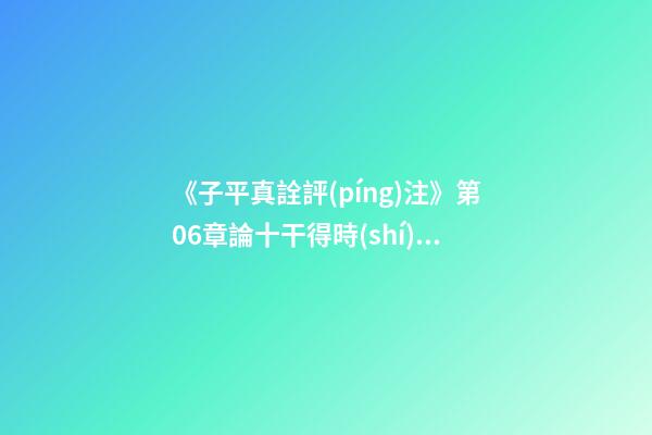 《子平真詮評(píng)注》第06章論十干得時(shí)不旺失時(shí)不弱