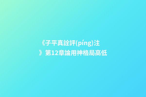 《子平真詮評(píng)注》第12章論用神格局高低