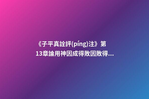 《子平真詮評(píng)注》第13章論用神因成得敗因敗得成