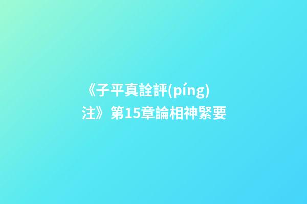 《子平真詮評(píng)注》第15章論相神緊要