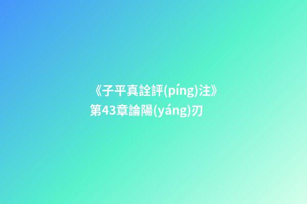 《子平真詮評(píng)注》第43章論陽(yáng)刃