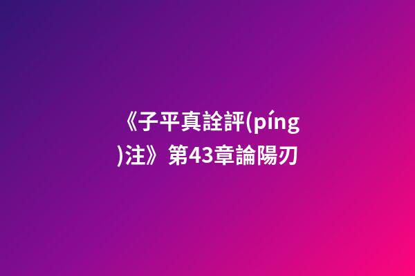 《子平真詮評(píng)注》第43章論陽刃