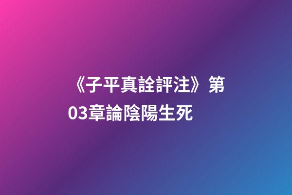 《子平真詮評注》第03章論陰陽生死