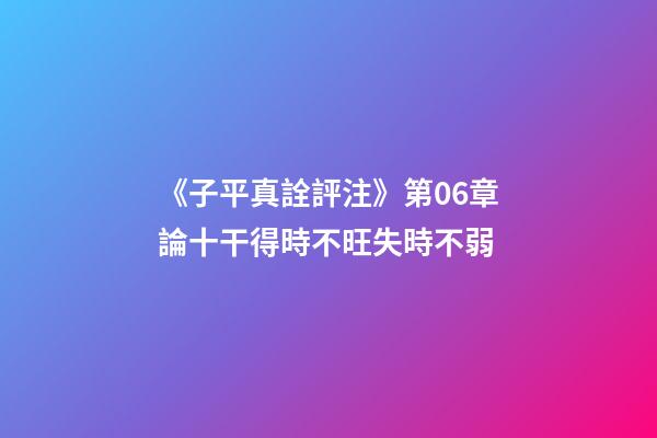 《子平真詮評注》第06章論十干得時不旺失時不弱