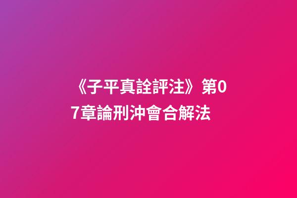《子平真詮評注》第07章論刑沖會合解法