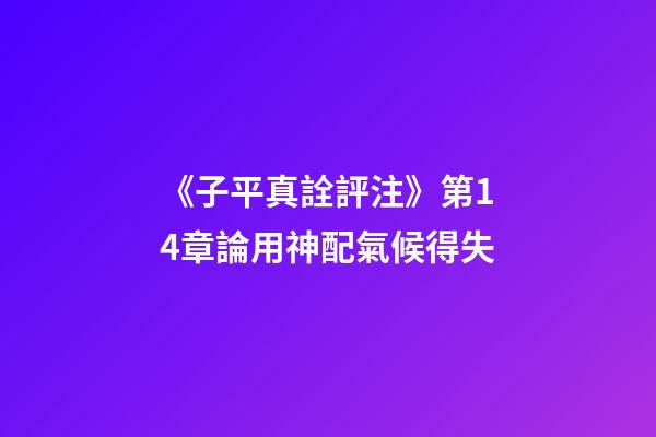 《子平真詮評注》第14章論用神配氣候得失