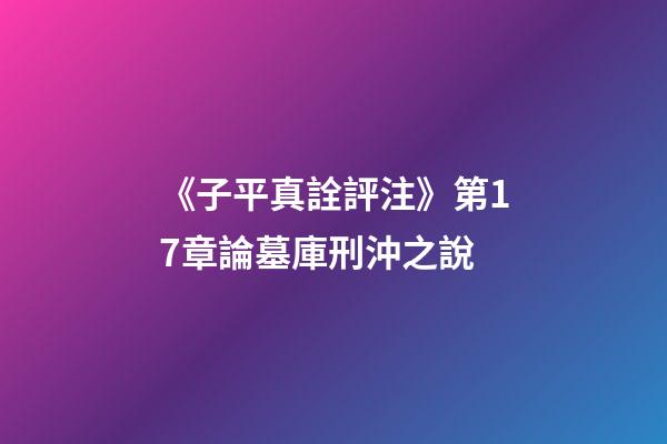 《子平真詮評注》第17章論墓庫刑沖之說