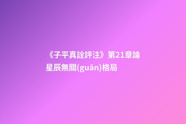 《子平真詮評注》第21章論星辰無關(guān)格局