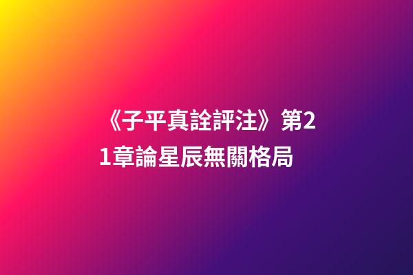 《子平真詮評注》第21章論星辰無關格局