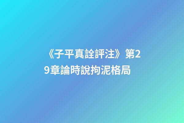 《子平真詮評注》第29章論時說拘泥格局