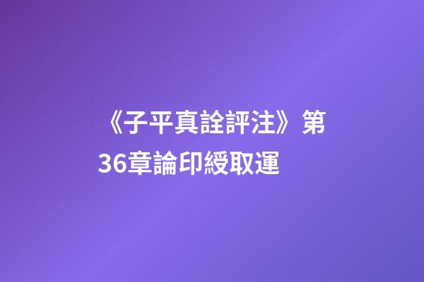 《子平真詮評注》第36章論印綬取運
