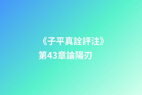 《子平真詮評注》第43章論陽刃