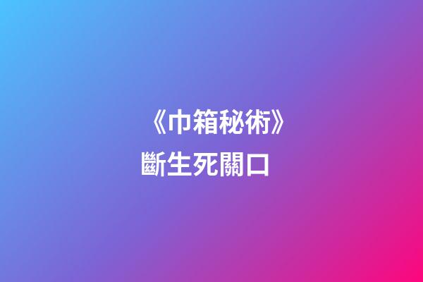《巾箱秘術》斷生死關口