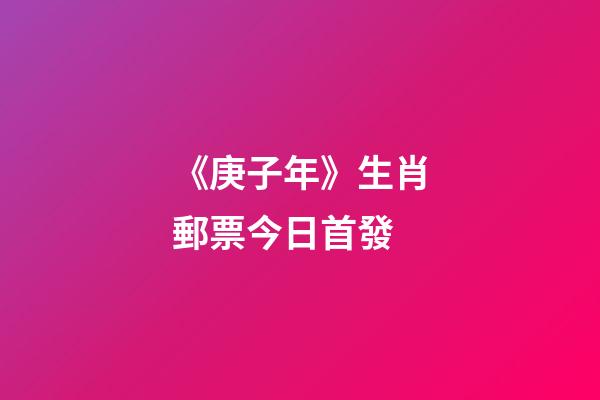 《庚子年》生肖郵票今日首發-第1張-觀點-玄機派