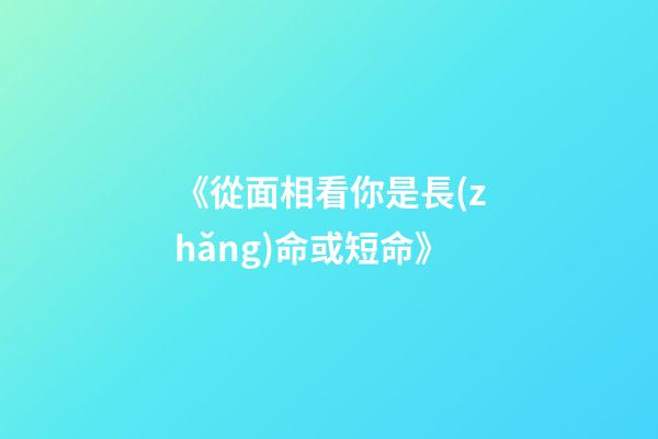 《從面相看你是長(zhǎng)命或短命》