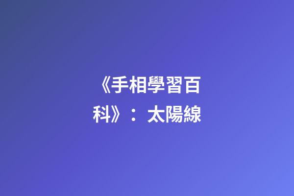 《手相學習百科》：太陽線