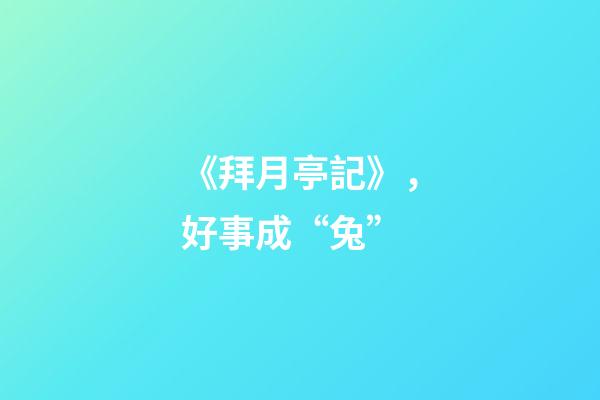 《拜月亭記》，好事成“兔”-第1張-觀點-玄機派