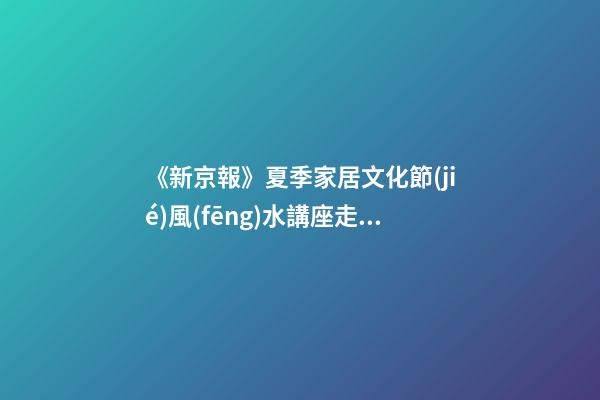 《新京報》夏季家居文化節(jié)風(fēng)水講座走進順義京