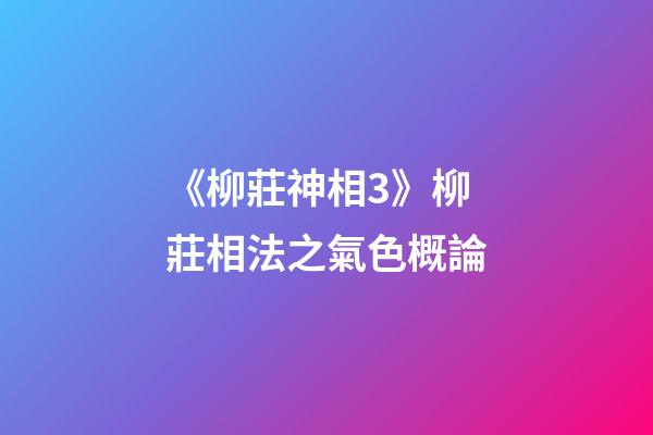 《柳莊神相3》柳莊相法之氣色概論