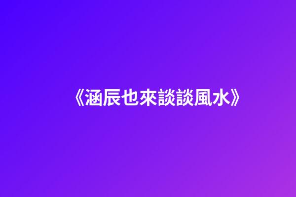 《涵辰也來談談風水》