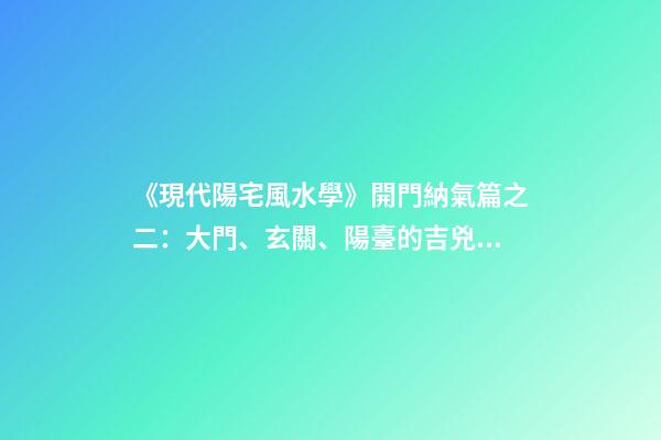《現代陽宅風水學》開門納氣篇之二：大門、玄關、陽臺的吉兇化解