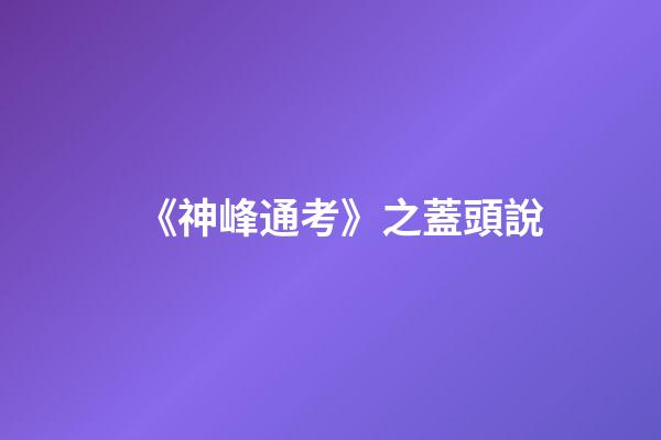 《神峰通考》之蓋頭說