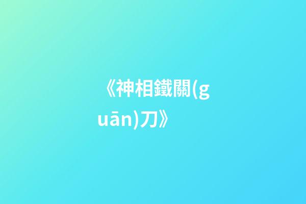 《神相鐵關(guān)刀》