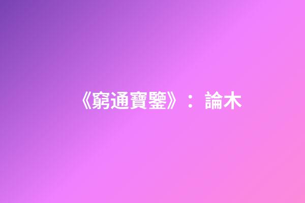 《窮通寶鑒》：論木