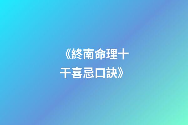 《終南命理十干喜忌口訣》
