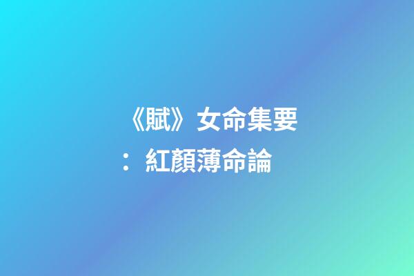 《賦》女命集要：紅顏薄命論