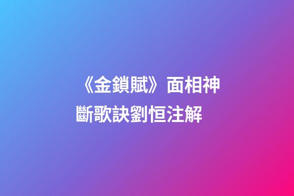 《金鎖賦》面相神斷歌訣劉恒注解