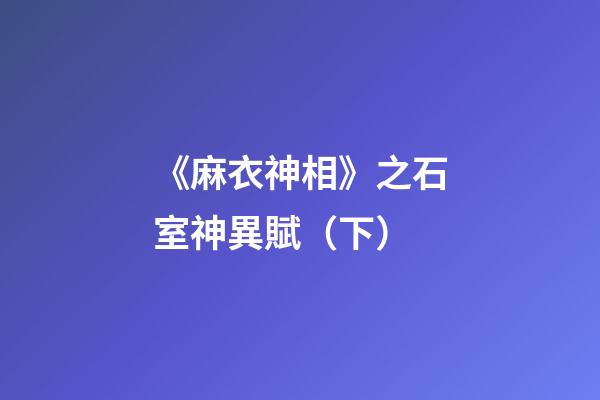 《麻衣神相》之石室神異賦（下）