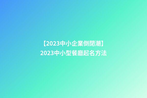 【2023中小企業倒閉潮】2023中小型餐廳起名方法-第1張-公司起名-玄機派