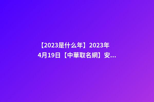 【2023是什么年】2023年4月19日【中華取名網】安徽XXX美容綜合館簽約-第1張-店鋪起名-玄機派