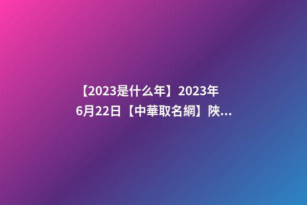 【2023是什么年】2023年6月22日【中華取名網】陜西XXX商貿有限公司簽約-第1張-公司起名-玄機派