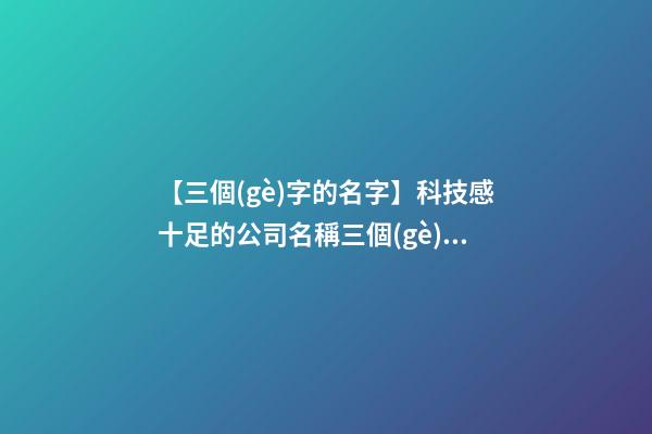 【三個(gè)字的名字】科技感十足的公司名稱三個(gè)字-第1張-公司起名-玄機(jī)派