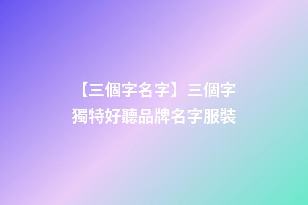 【三個字名字】三個字獨特好聽品牌名字服裝-第1張-商標起名-玄機派