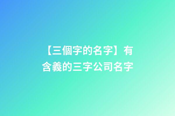 【三個字的名字】有含義的三字公司名字-第1張-公司起名-玄機派