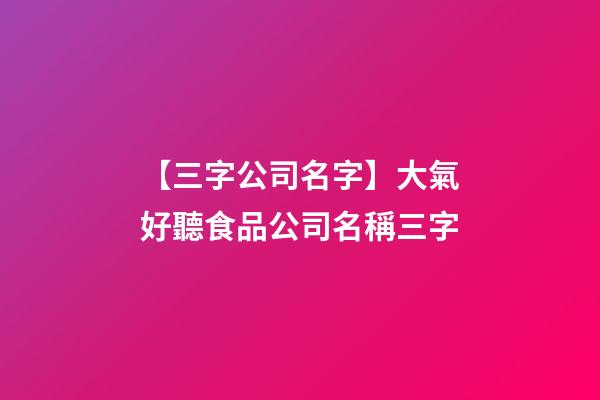 【三字公司名字】大氣好聽食品公司名稱三字