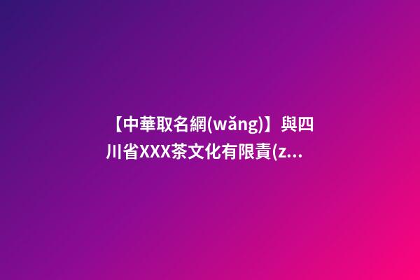 【中華取名網(wǎng)】與四川省XXX茶文化有限責(zé)任公司簽約_中國命名網(wǎng)與四川XXX茶文化有限公司簽訂合同。-第1張-公司起名-玄機派