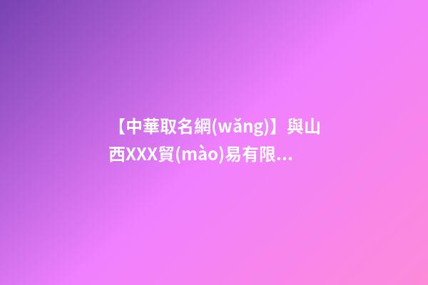 【中華取名網(wǎng)】與山西XXX貿(mào)易有限公司簽約-中國冠名網(wǎng)與山西XXX貿(mào)易有限公司簽訂合同。-第1張-公司起名-玄機(jī)派