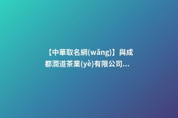【中華取名網(wǎng)】與成都潤道茶業(yè)有限公司簽約,中國冠名網(wǎng)絡(luò)與成都潤道茶業(yè)有限公司簽訂合同。-第1張-公司起名-玄機派