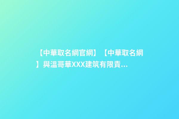 【中華取名網官網】【中華取名網】與溫哥華XXX建筑有限責任公司簽約-第1張-公司起名-玄機派