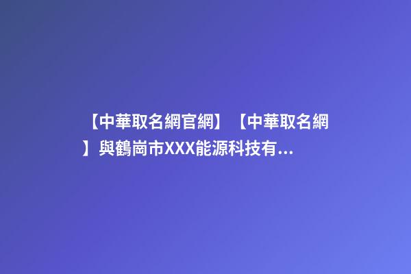 【中華取名網官網】【中華取名網】與鶴崗市XXX能源科技有限公司簽約-第1張-公司起名-玄機派