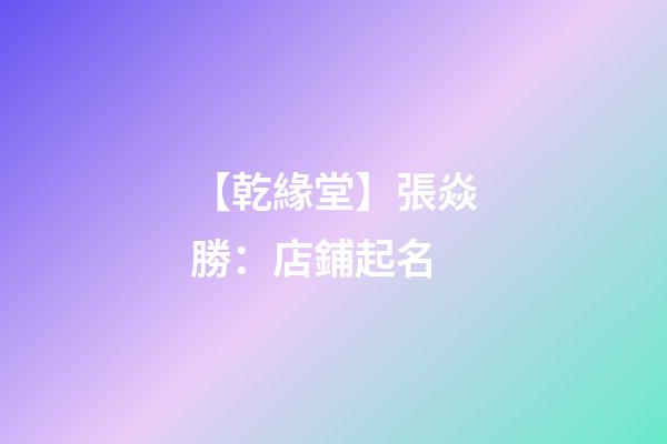 【乾緣堂】張焱勝：店鋪起名