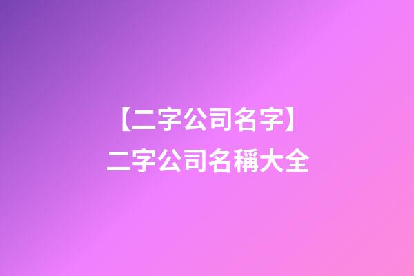 【二字公司名字】二字公司名稱大全