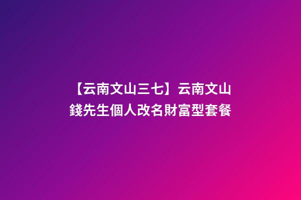 【云南文山三七】云南文山錢先生個人改名財富型套餐-第1張-公司起名-玄機派