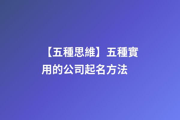 【五種思維】五種實用的公司起名方法-第1張-公司起名-玄機派